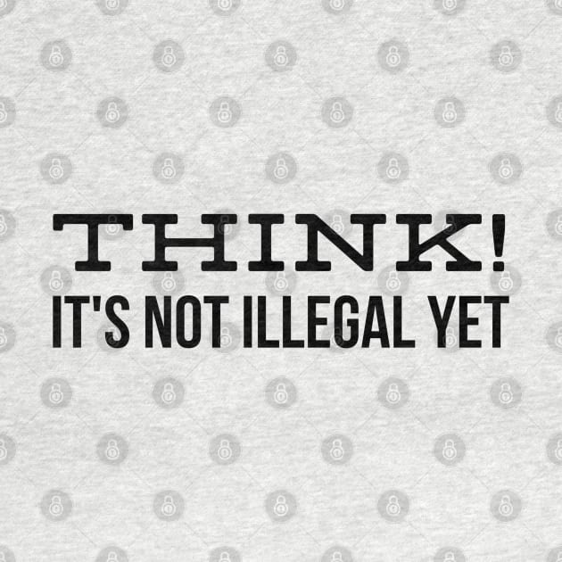 Think! It's Not Illegal Yet - Funny Sayings by Textee Store